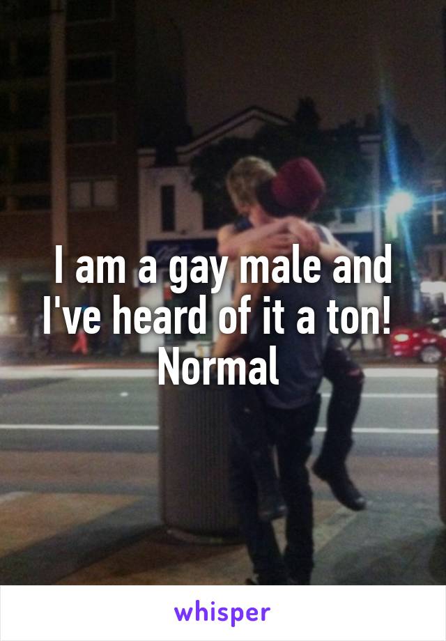 I am a gay male and I've heard of it a ton! 
Normal 