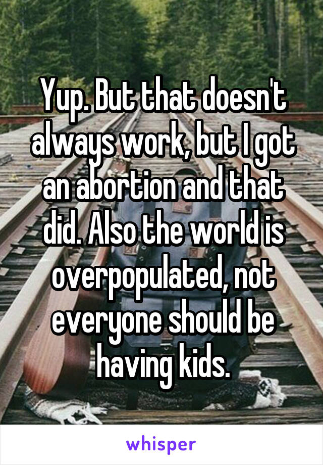 Yup. But that doesn't always work, but I got an abortion and that did. Also the world is overpopulated, not everyone should be having kids.