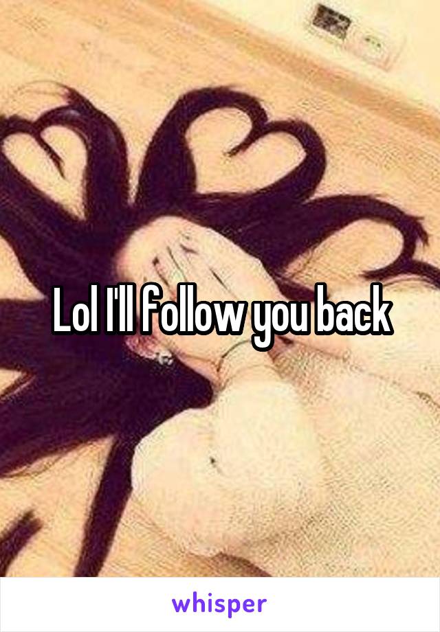 Lol I'll follow you back