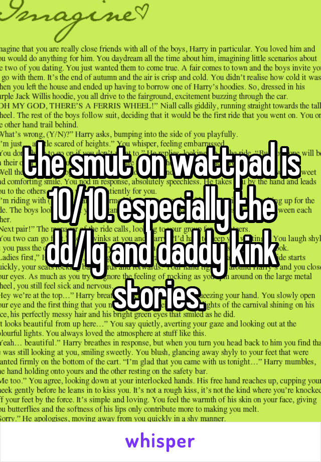 the smut on wattpad is 10/10. especially the dd/lg and daddy kink stories. 