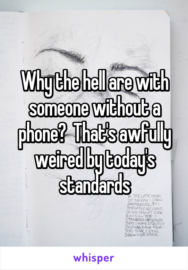 Why the hell are with someone without a phone?  That's awfully weired by today's standards