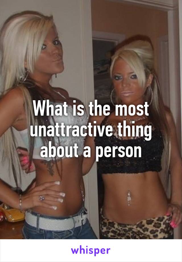 What Is The Most Unattractive Thing About A Person 