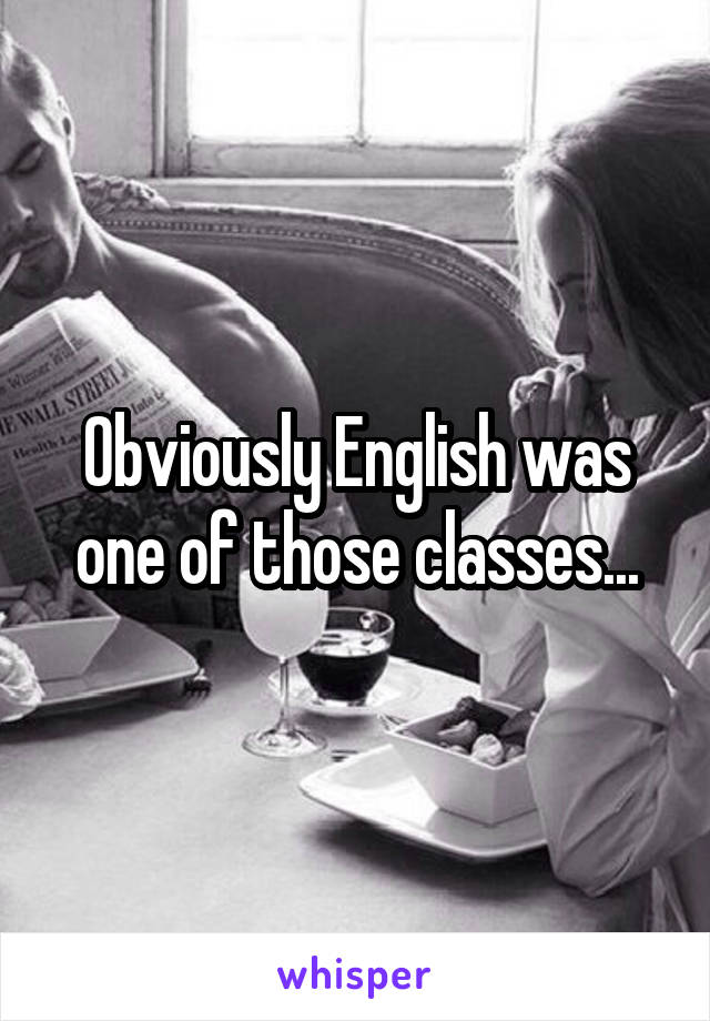 Obviously English was one of those classes...