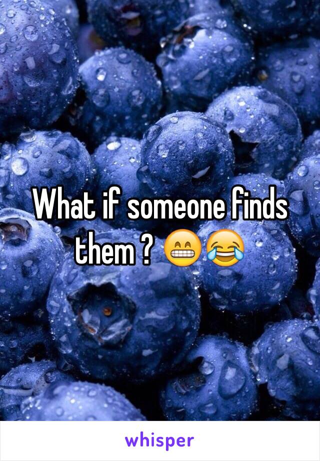 What if someone finds them ? 😁😂