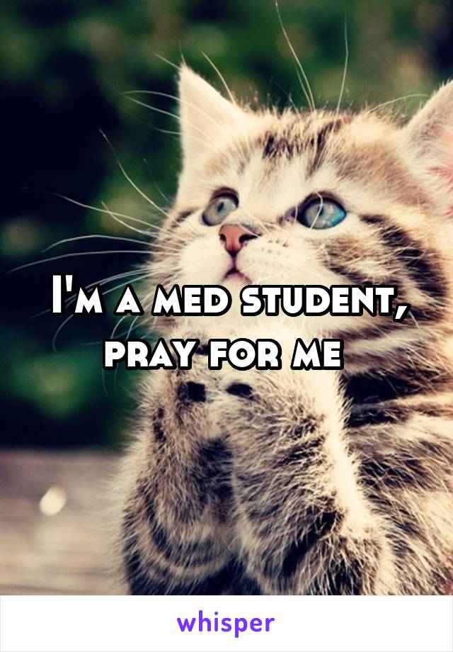 I'm a med student, pray for me 