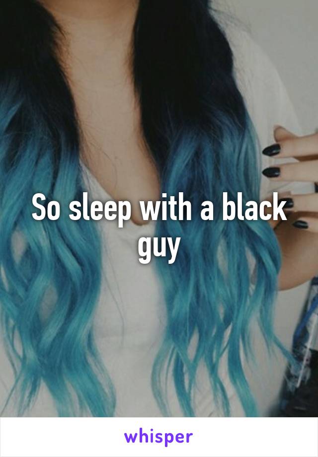 So sleep with a black guy