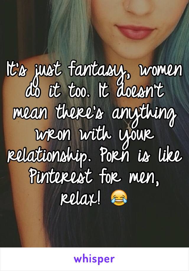 It's just fantasy, women do it too. It doesn't mean there's anything wron with your relationship. Porn is like Pinterest for men, relax! 😂