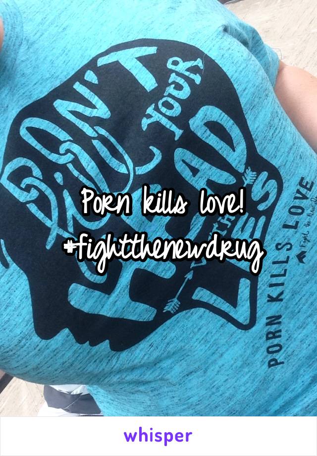 Porn kills love! #fightthenewdrug