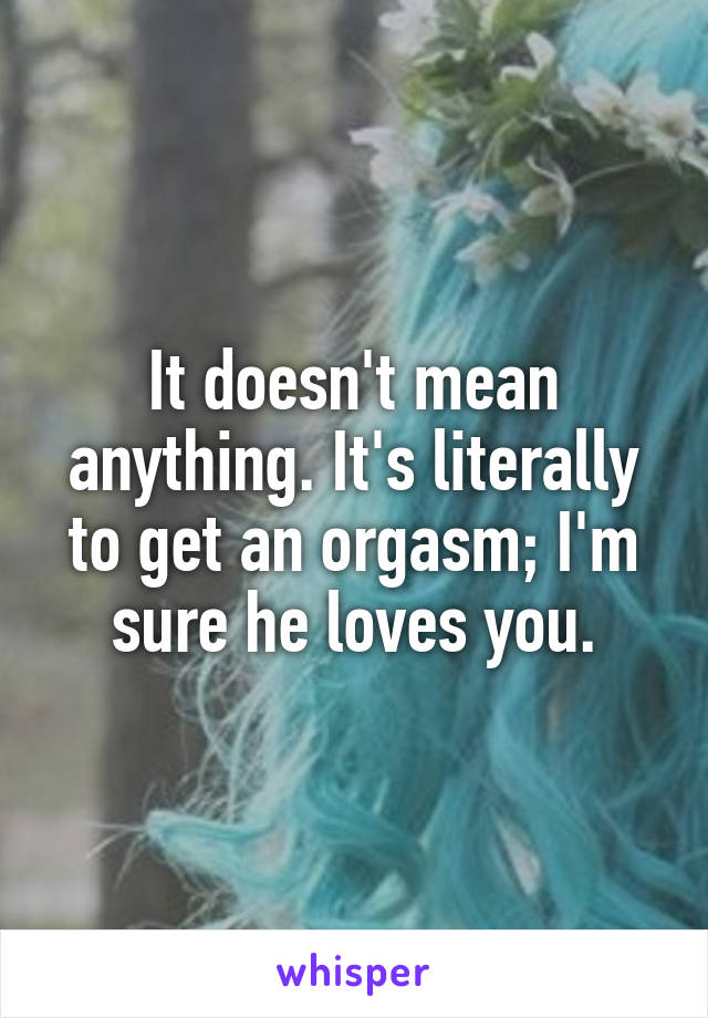 It doesn't mean anything. It's literally to get an orgasm; I'm sure he loves you.