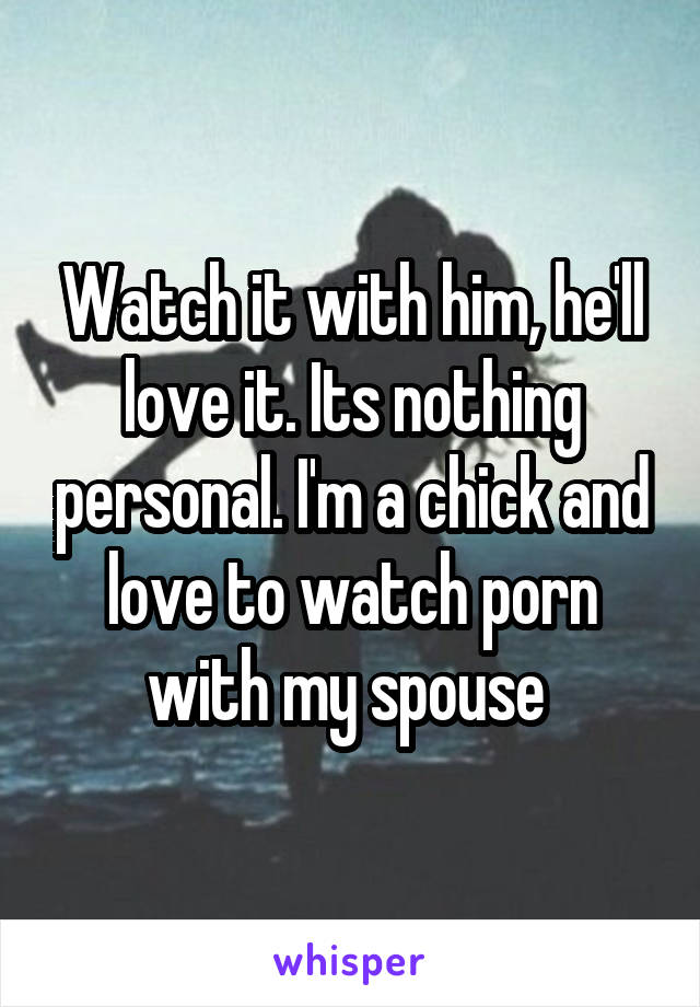 Watch it with him, he'll love it. Its nothing personal. I'm a chick and love to watch porn with my spouse 