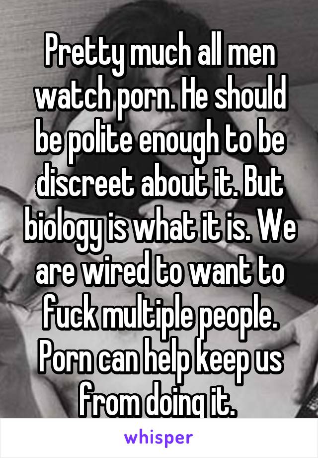 Pretty much all men watch porn. He should be polite enough to be discreet about it. But biology is what it is. We are wired to want to fuck multiple people. Porn can help keep us from doing it. 