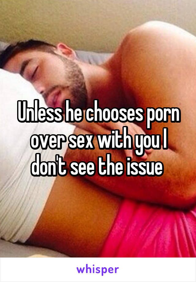 Unless he chooses porn over sex with you I don't see the issue 