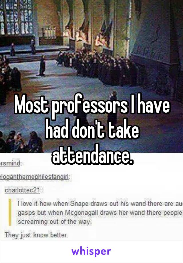 Most professors I have had don't take attendance.