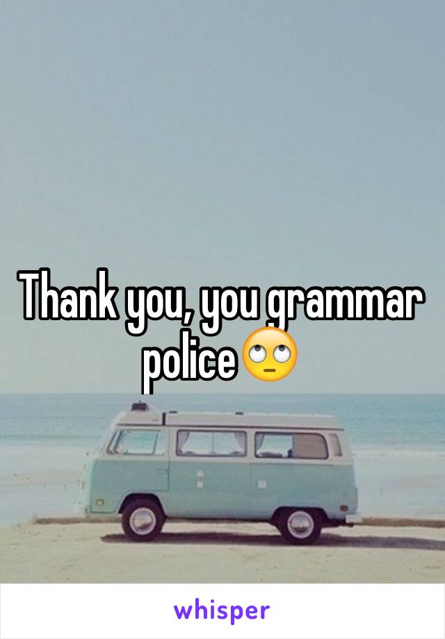 Thank you, you grammar police🙄