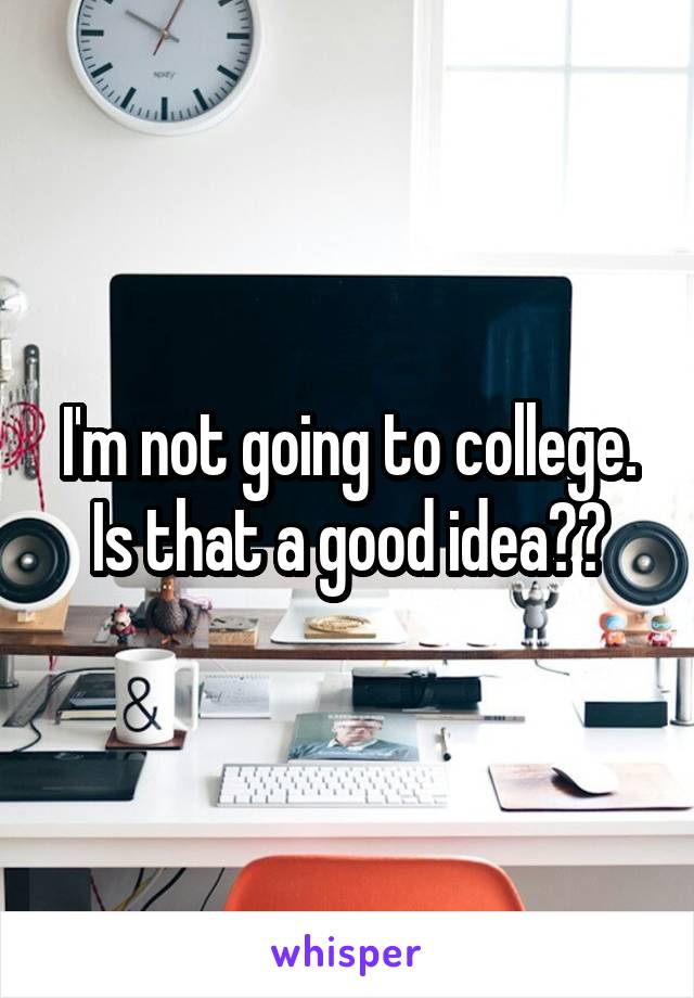 I'm not going to college. Is that a good idea??