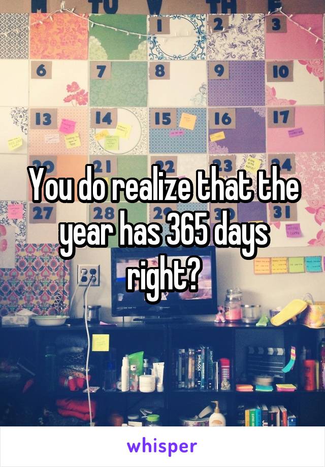 You do realize that the year has 365 days right?