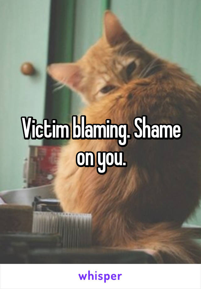 Victim blaming. Shame on you.