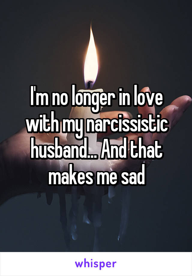 I'm no longer in love with my narcissistic husband... And that makes me sad