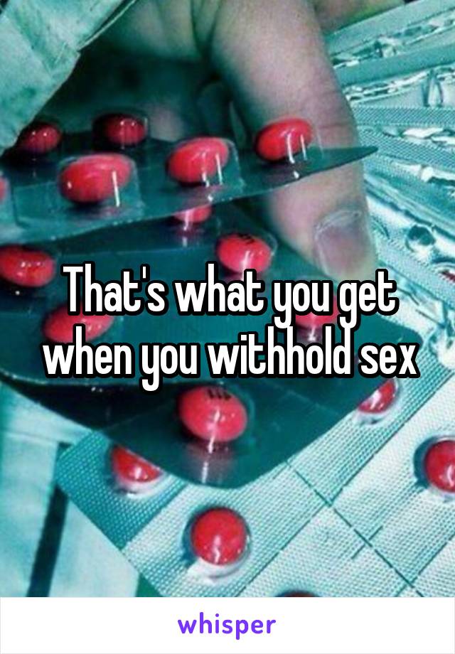 That's what you get when you withhold sex