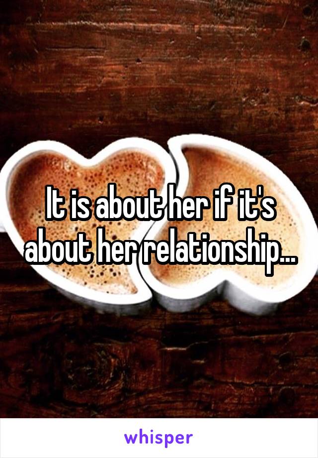 It is about her if it's about her relationship...