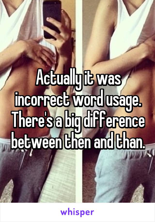 Actually it was incorrect word usage. There's a big difference between then and than.