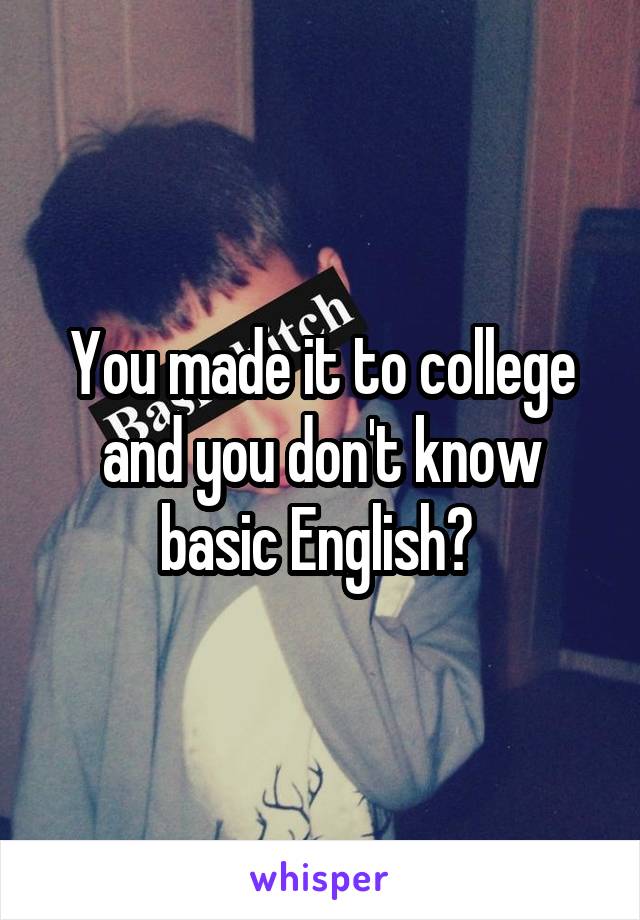 You made it to college and you don't know basic English? 