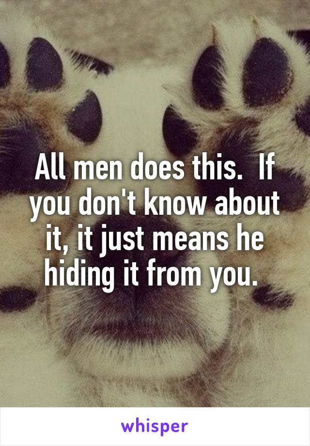 All men does this.  If you don't know about it, it just means he hiding it from you. 