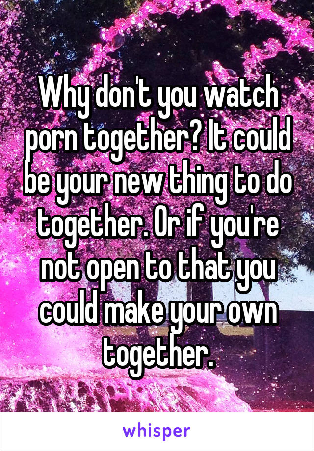 Why don't you watch porn together? It could be your new thing to do together. Or if you're not open to that you could make your own together.