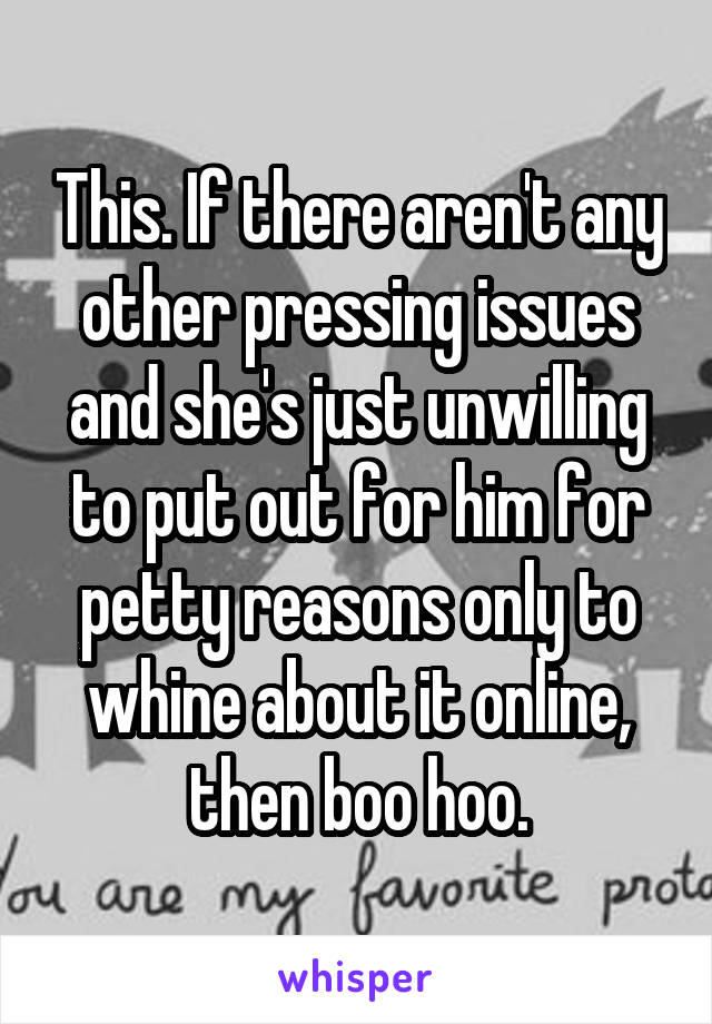 This. If there aren't any other pressing issues and she's just unwilling to put out for him for petty reasons only to whine about it online, then boo hoo.