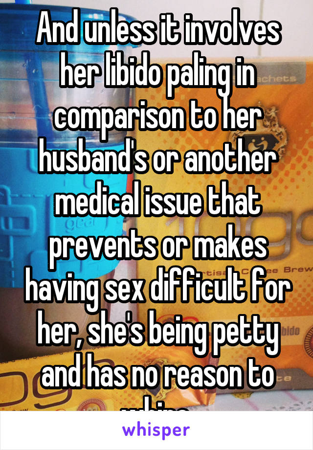 And unless it involves her libido paling in comparison to her husband's or another medical issue that prevents or makes having sex difficult for her, she's being petty and has no reason to whine.