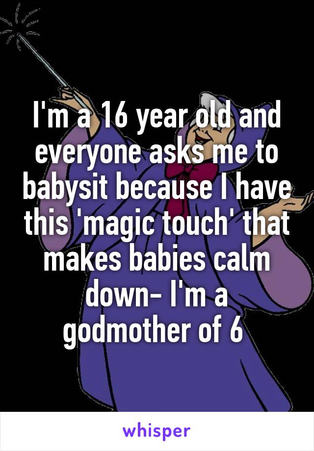 I'm a 16 year old and everyone asks me to babysit because I have this 'magic touch' that makes babies calm down- I'm a godmother of 6 