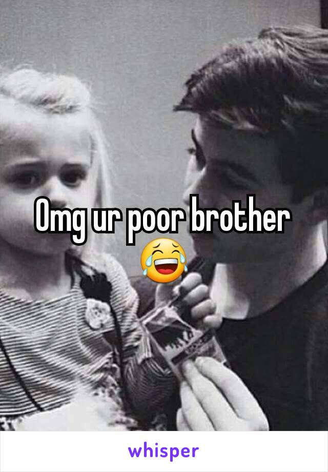 Omg ur poor brother 😂