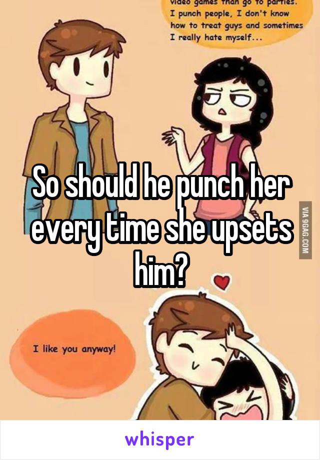 So should he punch her every time she upsets him?