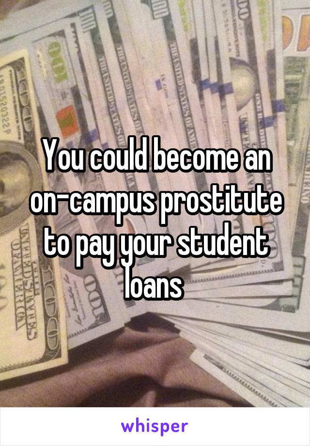 You could become an on-campus prostitute to pay your student loans 