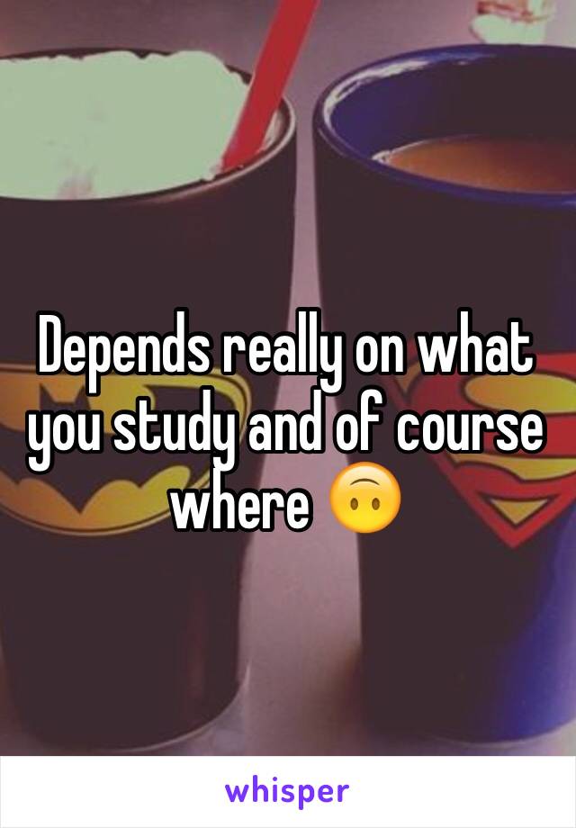 Depends really on what you study and of course where 🙃