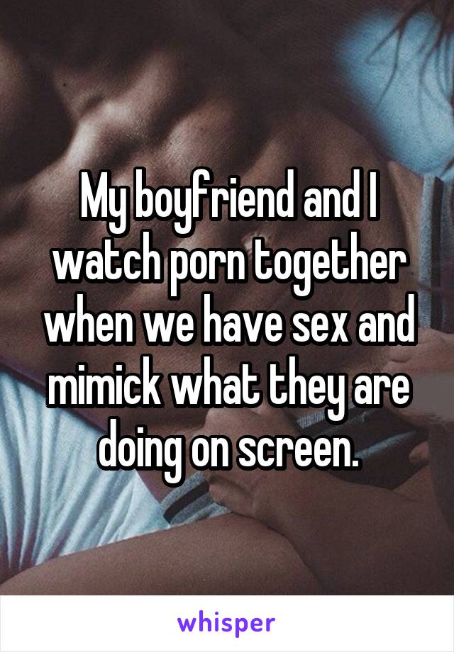 My boyfriend and I watch porn together when we have sex and mimick what they are doing on screen.