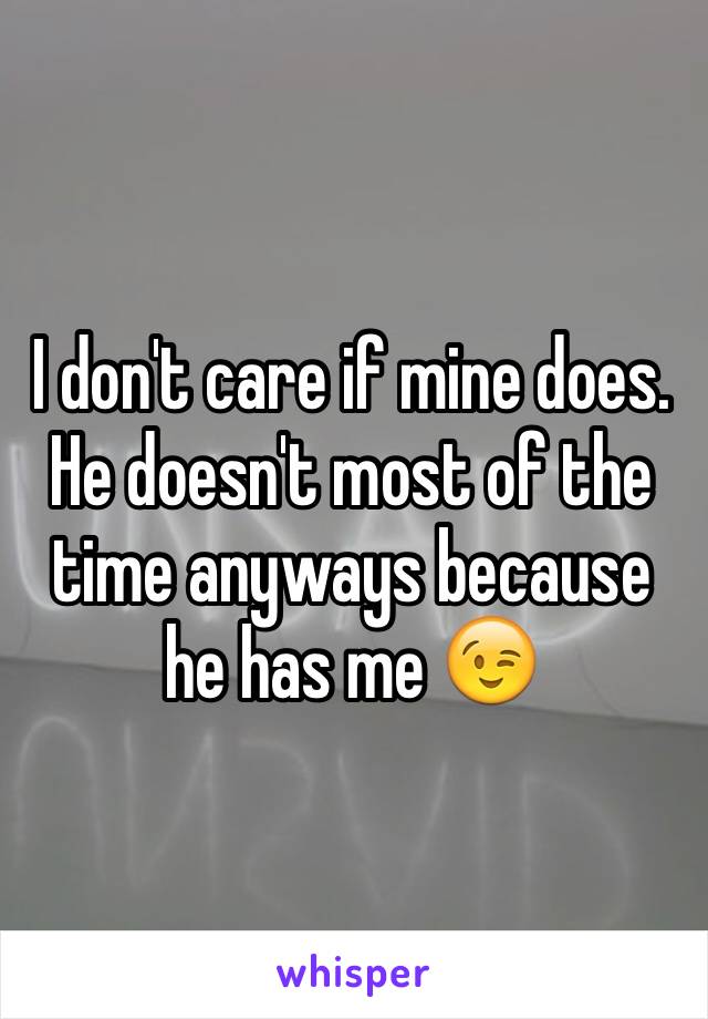 I don't care if mine does. He doesn't most of the time anyways because he has me 😉