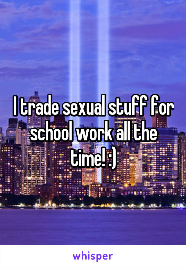 I trade sexual stuff for school work all the time! :)