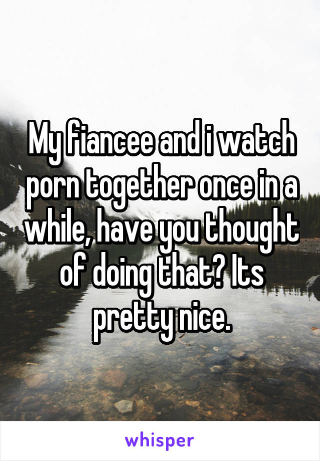 My fiancee and i watch porn together once in a while, have you thought of doing that? Its pretty nice.