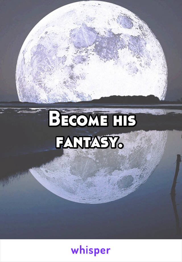 Become his fantasy. 