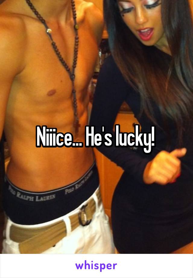 Niiice... He's lucky! 