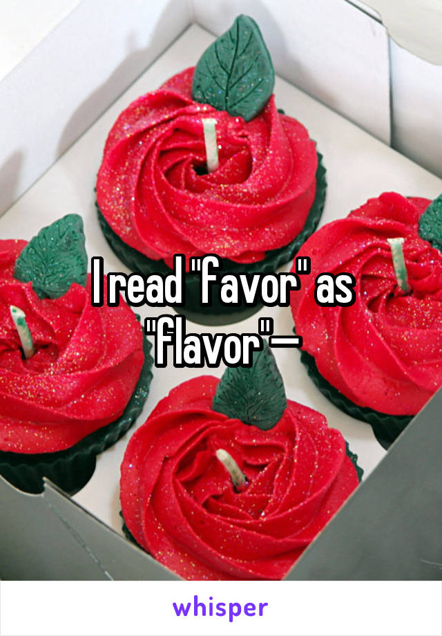 I read "favor" as "flavor"—