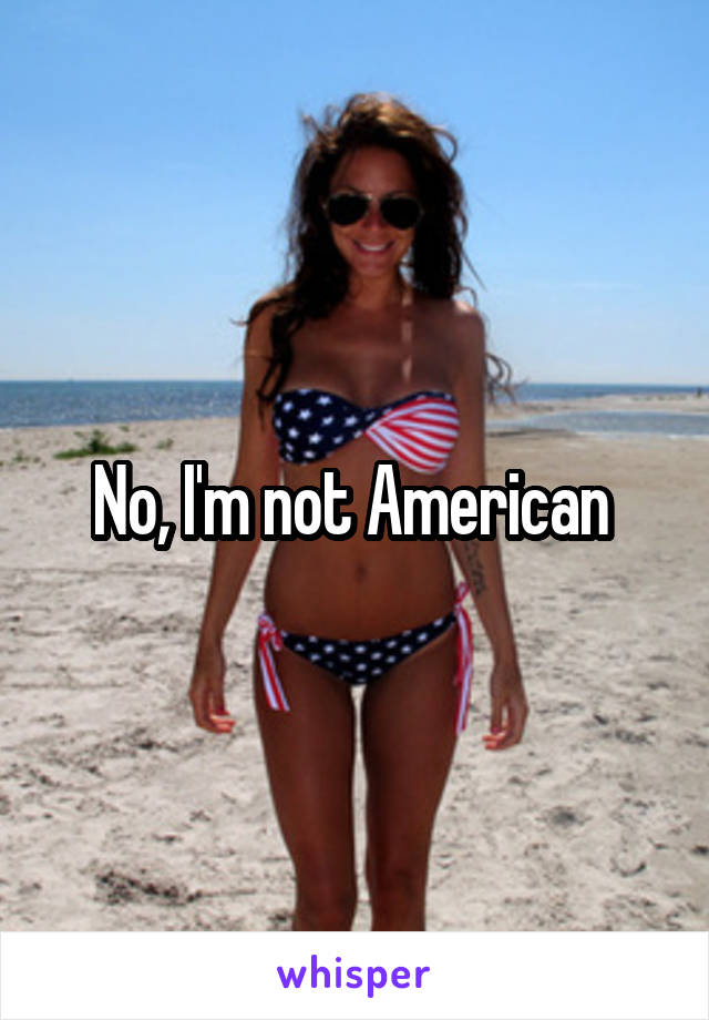 No, I'm not American 