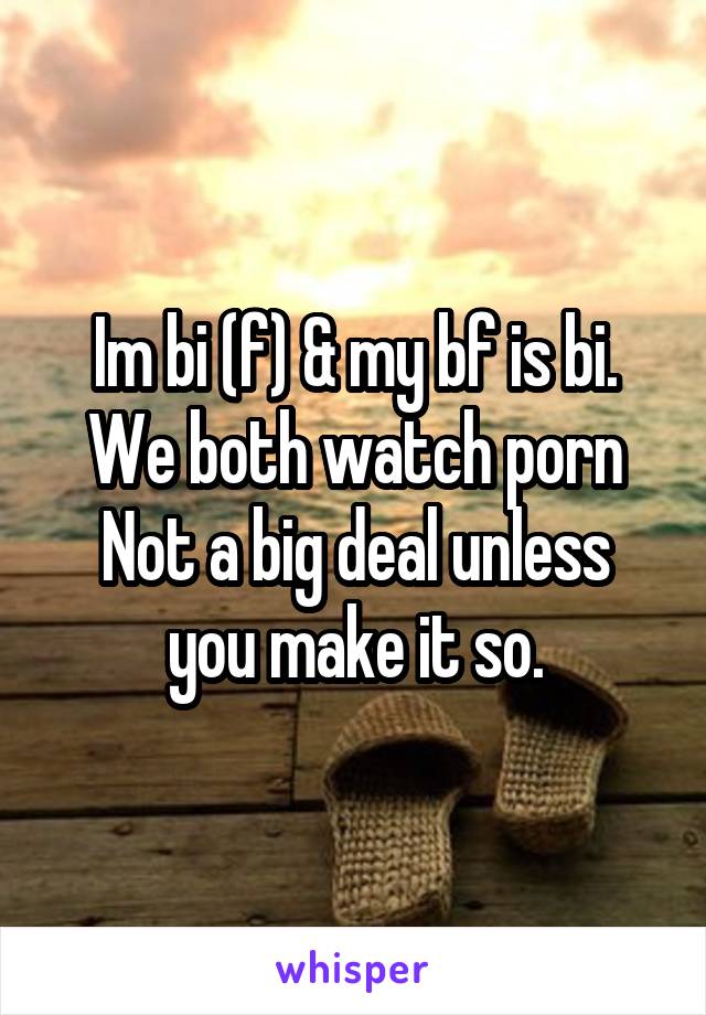 Im bi (f) & my bf is bi. We both watch porn
Not a big deal unless you make it so.