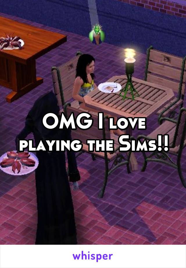 OMG I love playing the Sims!!
