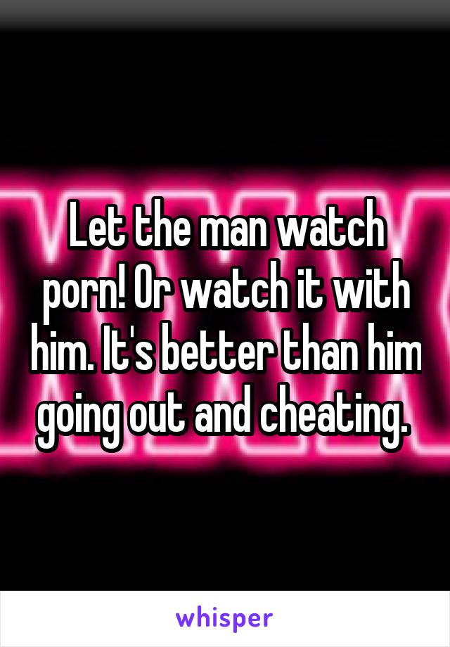 Let the man watch porn! Or watch it with him. It's better than him going out and cheating. 