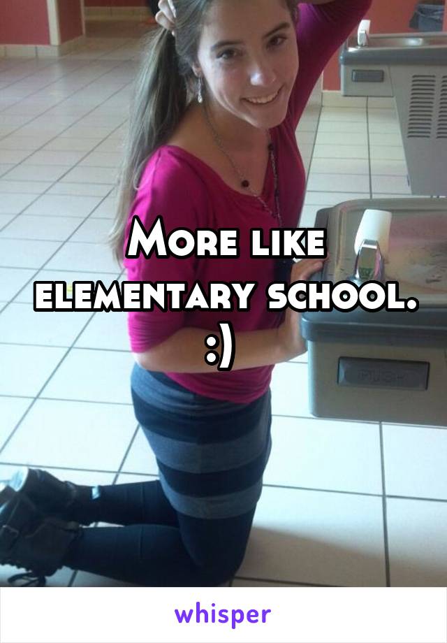 More like elementary school. :) 
