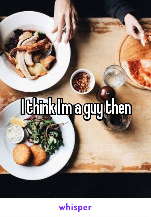  I think I'm a guy then 