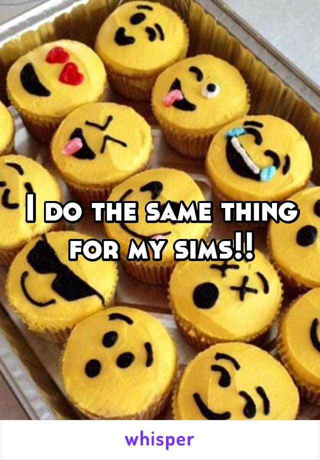 I do the same thing for my sims!!