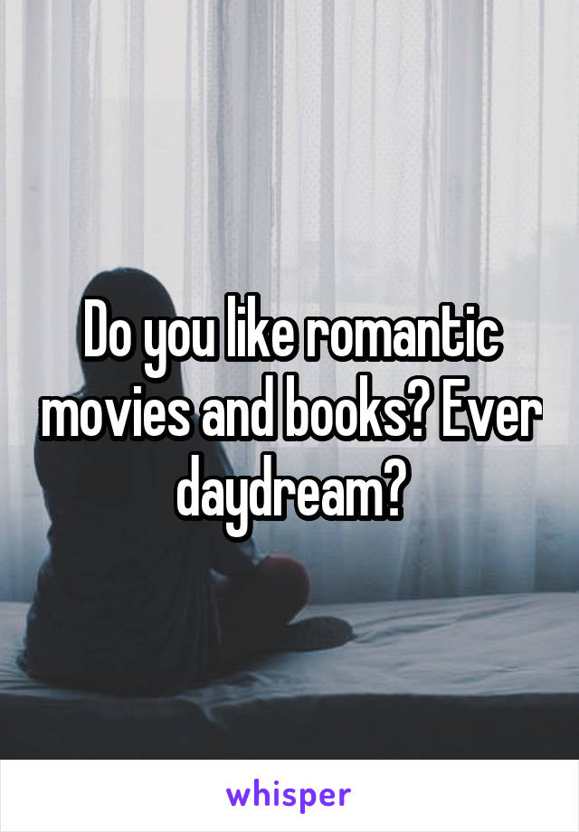 Do you like romantic movies and books? Ever daydream?